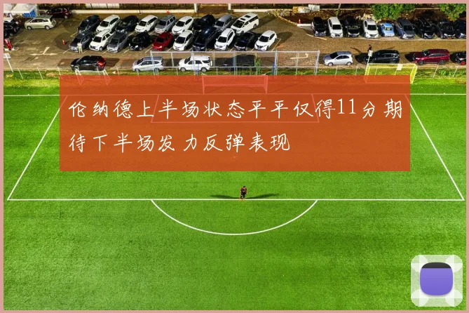 伦纳德上半场状态平平仅得11分期待下半场发力反弹表现