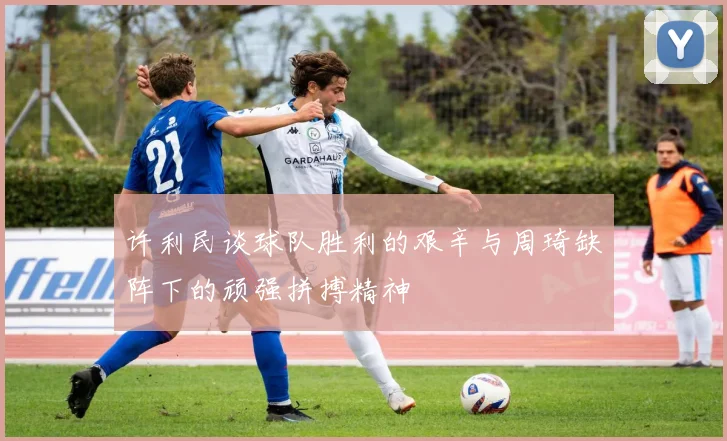 许利民谈球队胜利的艰辛与周琦缺阵下的顽强拼搏精神