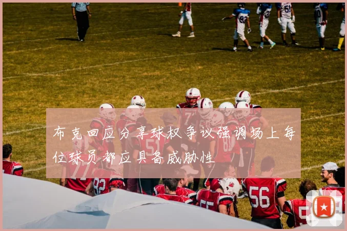 布克回应分享球权争议强调场上每位球员都应具备威胁性