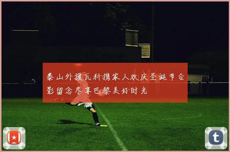 泰山外援瓦科携家人欢庆圣诞节合影留念尽享巴黎美好时光