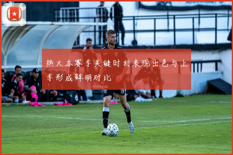 热火本赛季关键时刻表现出色与上季形成鲜明对比