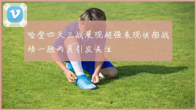 哈登四天三战展现超强表现快船战绩一胜两负引发关注