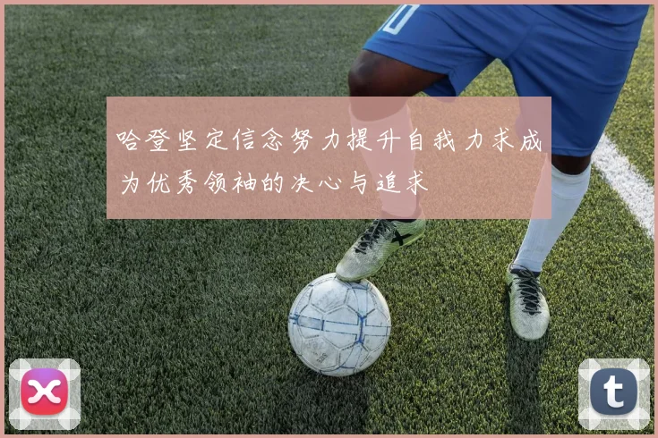 哈登坚定信念努力提升自我力求成为优秀领袖的决心与追求