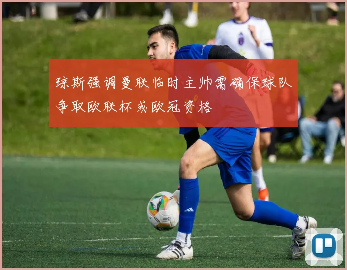 琼斯强调曼联临时主帅需确保球队争取欧联杯或欧冠资格