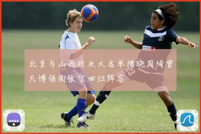 北京与山西对决大名单揭晓周琦曾凡博领衔张宁回归阵容